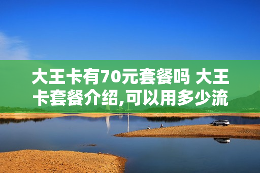 大王卡有70元套餐吗 大王卡套餐介绍,可以用多少流量