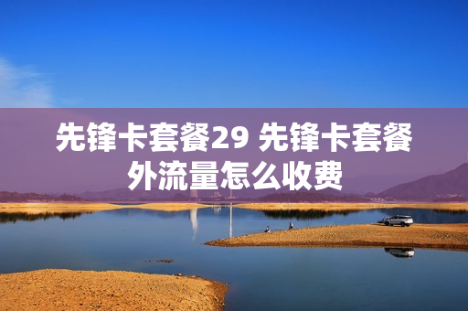 先锋卡套餐29 先锋卡套餐外流量怎么收费