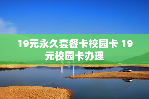 19元永久套餐卡校园卡 19元校园卡办理