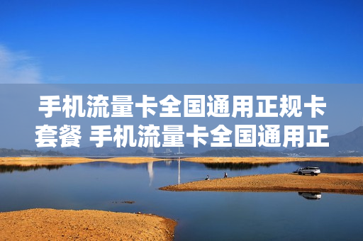 手机流量卡全国通用正规卡套餐 手机流量卡全国通用正规卡套餐多少钱