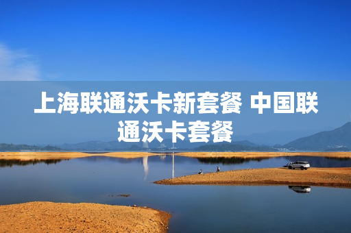 上海联通沃卡新套餐 中国联通沃卡套餐