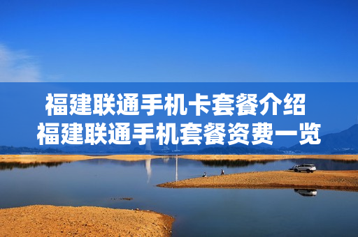 福建联通手机卡套餐介绍 福建联通手机套餐资费一览表2021