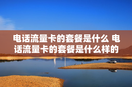 电话流量卡的套餐是什么 电话流量卡的套餐是什么样的