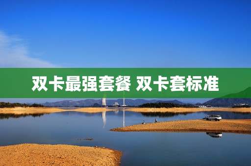 双卡最强套餐 双卡套标准