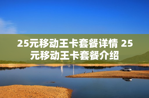 25元移动王卡套餐详情 25元移动王卡套餐介绍