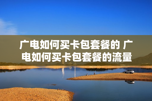 广电如何买卡包套餐的 广电如何买卡包套餐的流量