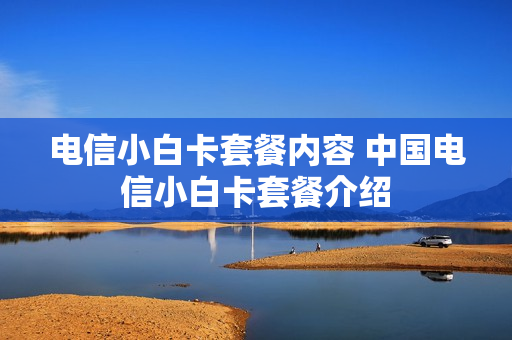 电信小白卡套餐内容 中国电信小白卡套餐介绍