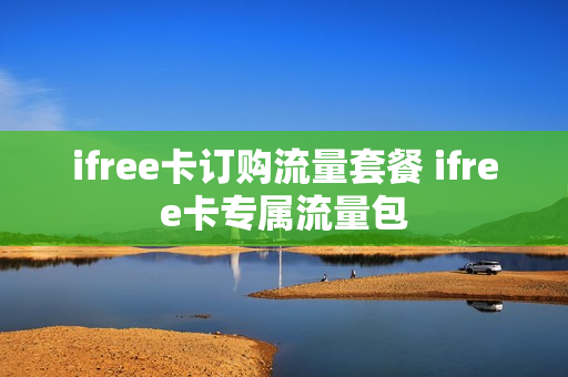 ifree卡订购流量套餐 ifree卡专属流量包