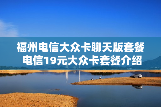 福州电信大众卡聊天版套餐 电信19元大众卡套餐介绍