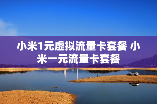 小米1元虚拟流量卡套餐 小米一元流量卡套餐