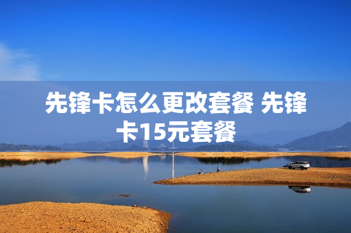先锋卡怎么更改套餐 先锋卡15元套餐