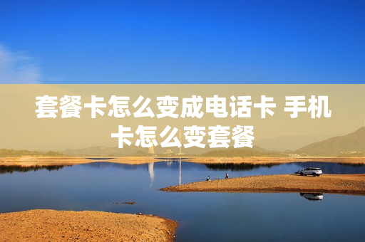 套餐卡怎么变成电话卡 手机卡怎么变套餐