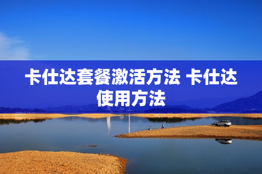 卡仕达套餐激活方法 卡仕达使用方法