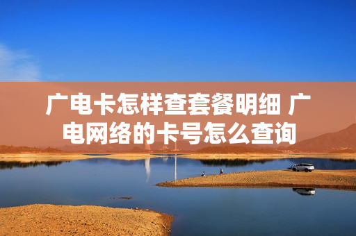 广电卡怎样查套餐明细 广电网络的卡号怎么查询