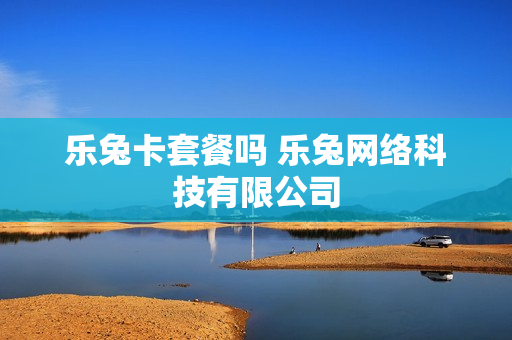 乐兔卡套餐吗 乐兔网络科技有限公司