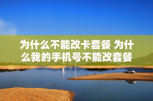 为什么不能改卡套餐 为什么我的手机号不能改套餐