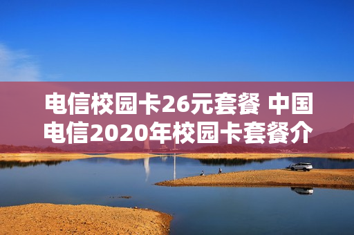 电信校园卡26元套餐 中国电信2020年校园卡套餐介绍