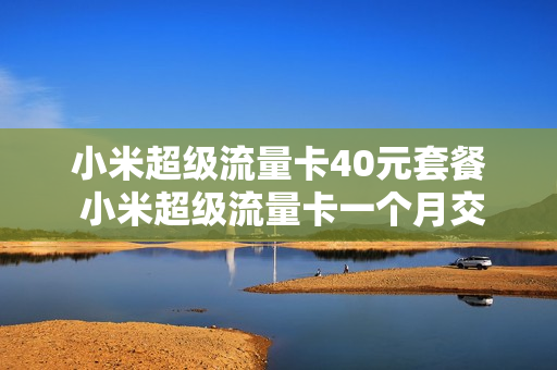 小米超级流量卡40元套餐 小米超级流量卡一个月交多少钱啊