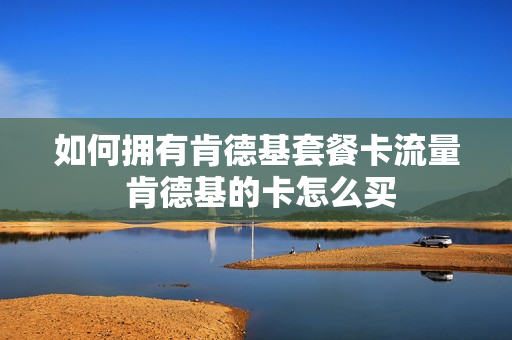 如何拥有肯德基套餐卡流量 肯德基的卡怎么买