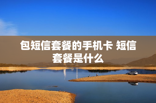 包短信套餐的手机卡 短信套餐是什么