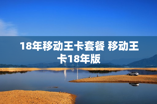 18年移动王卡套餐 移动王卡18年版