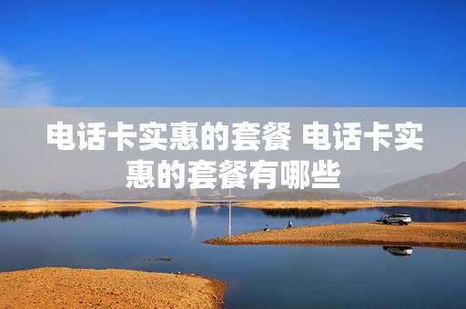 电话卡实惠的套餐 电话卡实惠的套餐有哪些