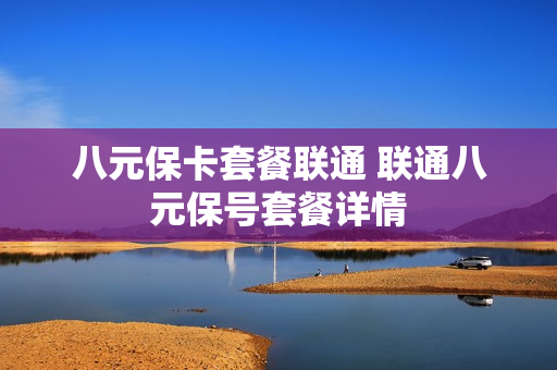 八元保卡套餐联通 联通八元保号套餐详情