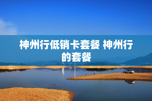 神州行低销卡套餐 神州行的套餐