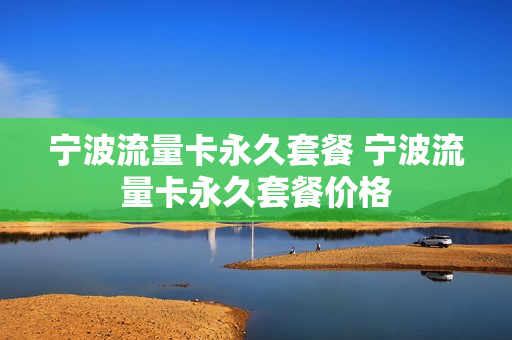 宁波流量卡永久套餐 宁波流量卡永久套餐价格