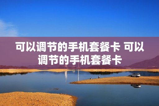 可以调节的手机套餐卡 可以调节的手机套餐卡