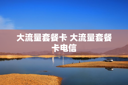 大流量套餐卡 大流量套餐卡电信