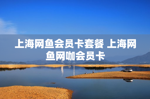 上海网鱼会员卡套餐 上海网鱼网咖会员卡