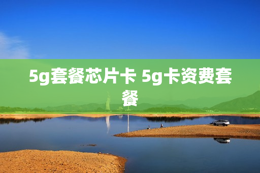 5g套餐芯片卡 5g卡资费套餐