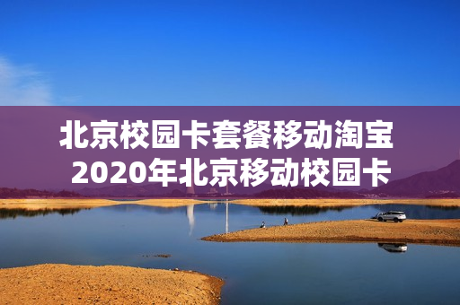 北京校园卡套餐移动淘宝 2020年北京移动校园卡