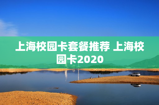 上海校园卡套餐推荐 上海校园卡2020