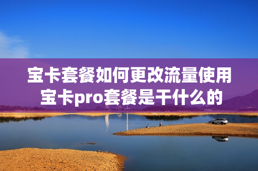 宝卡套餐如何更改流量使用 宝卡pro套餐是干什么的