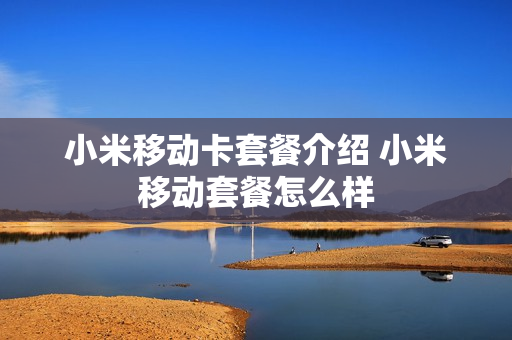 小米移动卡套餐介绍 小米移动套餐怎么样