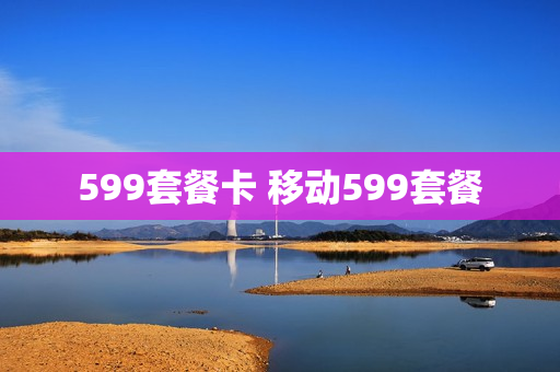 599套餐卡 移动599套餐