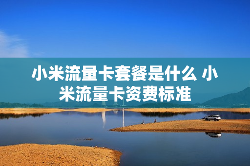 小米流量卡套餐是什么 小米流量卡资费标准