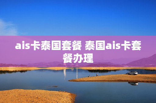 ais卡泰国套餐 泰国ais卡套餐办理