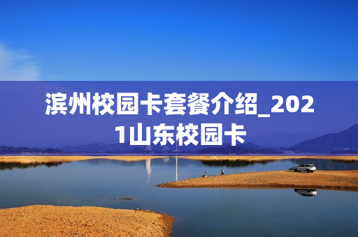 滨州校园卡套餐介绍_2021山东校园卡