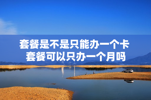 套餐是不是只能办一个卡 套餐可以只办一个月吗