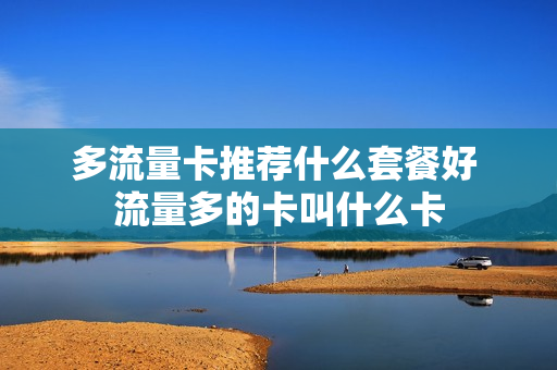 多流量卡推荐什么套餐好 流量多的卡叫什么卡
