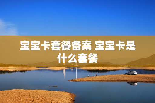 宝宝卡套餐备案 宝宝卡是什么套餐