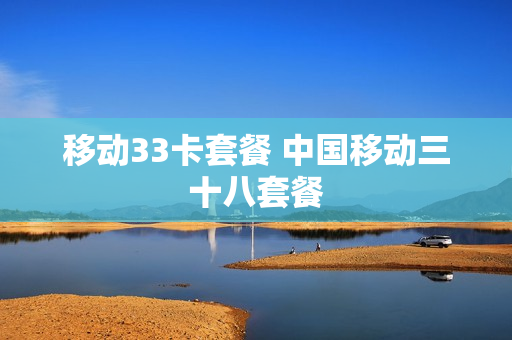 移动33卡套餐 中国移动三十八套餐