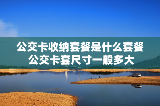 公交卡收纳套餐是什么套餐 公交卡套尺寸一般多大