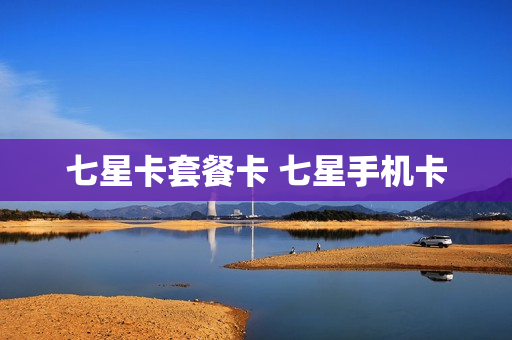 七星卡套餐卡 七星手机卡