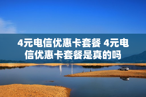 4元电信优惠卡套餐 4元电信优惠卡套餐是真的吗