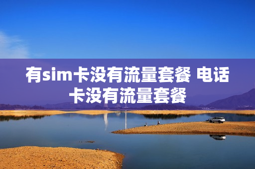 有sim卡没有流量套餐 电话卡没有流量套餐