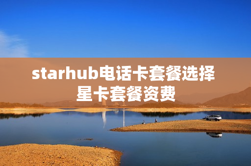 starhub电话卡套餐选择 星卡套餐资费